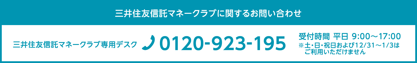 三井住友信託マネークラブに関するお問い合わせ 三井住友信託マネークラブ専用デスク TEL:0120-923-195 受付時間 平日:9:00 -17:00 ※土・日・祝日および12/31〜1/3は
　ご利用いただけません