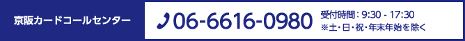 京阪カードコールセンター　TEL:06-6616-0980 営業時間 : 9:30 - 17:30 ※土・日・祝・年末年始を除く