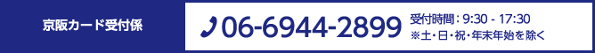 京阪カード受付係　TEL:06-6944-2899 営業時間 : 9:30 - 17:30 ※土・日・祝・年末年始を除く