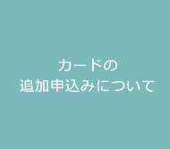 カードの追加申込みについて