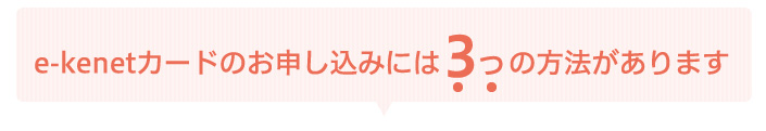 e-kenetカードのお申込みには3つの方法があります