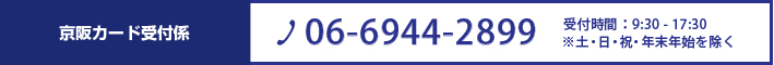 京阪カード受付係 06-6944-2899 営業時間9:30-17:30 ※土･日・祝・年末年始を除く