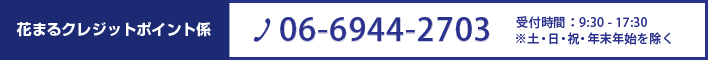 花まるクレジットポイント係 06-6944-2703 営業時間9:30-17:30 ※土･日・祝・年末年始を除く