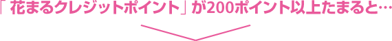 「花まるクレジットポイント」が200ポイント以上たまると…