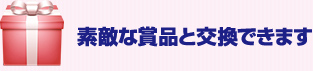 素敵な賞品と交換できます