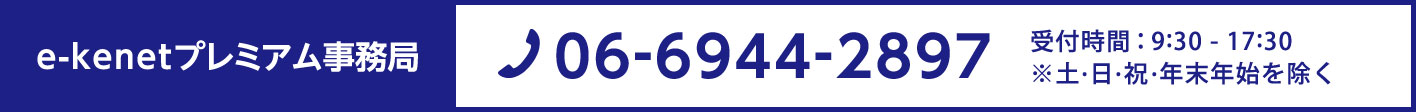 e-kenetプレミアム事務局 06-6944-2897 営業時間9:30-17:30 ※土･日・祝・年末年始を除く
