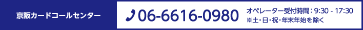 京阪カードコールセンター　TEL:06-6616-0980 営業時間 : 9:30 - 17:30 ※土・日・祝・年末年始を除く