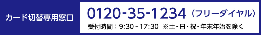 京阪カード カード切替専用窓口 フリーダイヤル：0120-35-1234 営業時間:9:30-17:30 ※土・日・祝・年末年始を除く