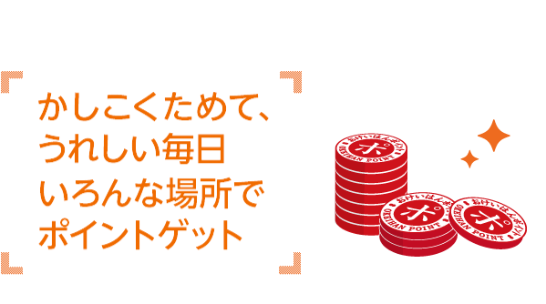 かしこくためて、うれしい毎日 いろんな場所でポイントゲット