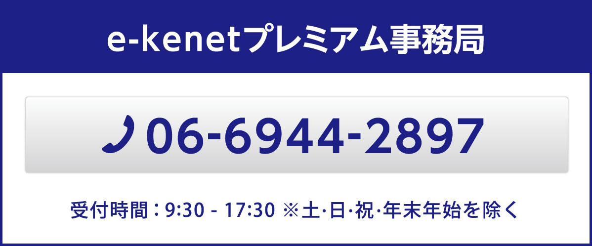 e-kenetプレミアム事務局 06-6944-2897 営業時間9:30-17:30 ※土･日・祝・年末年始を除く