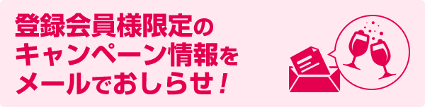 登録会員様限定のキャンペーン情報をメールでおしらせ！